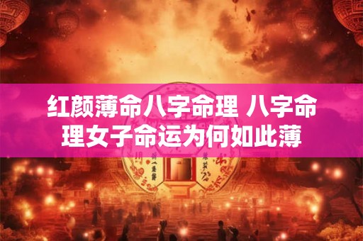 红颜薄命八字命理 八字命理女子命运为何如此薄