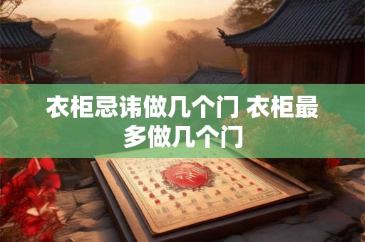 衣柜忌讳做几个门 衣柜最多做几个门