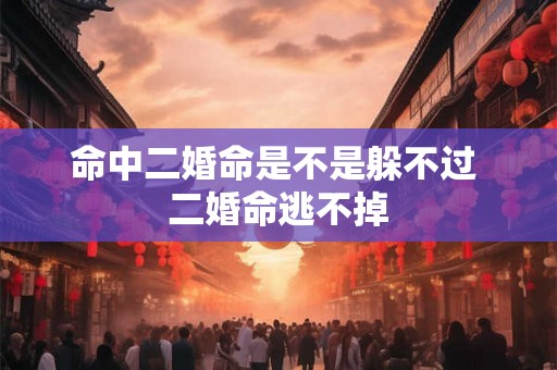 命中二婚命是不是躲不过 二婚命逃不掉