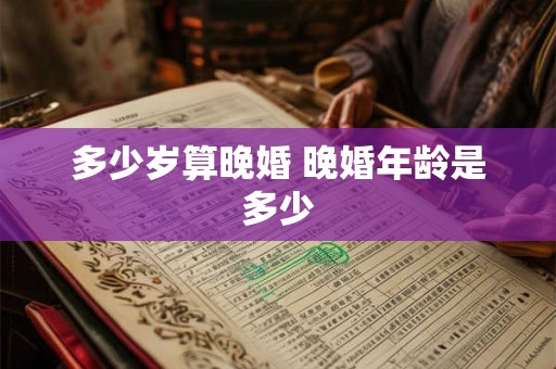 多少岁算晚婚 晚婚年龄是多少