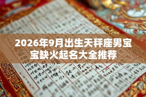 2026年9月出生天秤座男宝宝缺火起名大全推荐