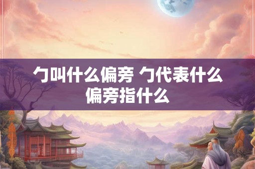 勹叫什么偏旁 勹代表什么偏旁指什么