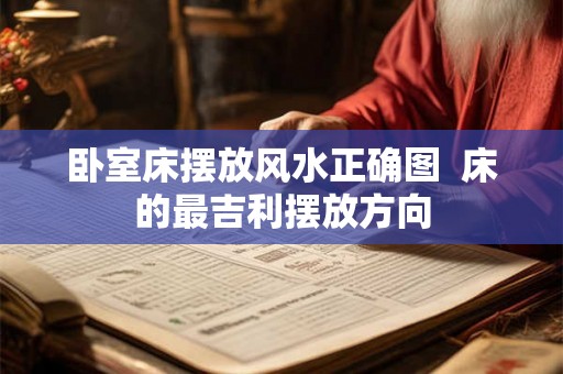 卧室床摆放风水正确图  床的最吉利摆放方向