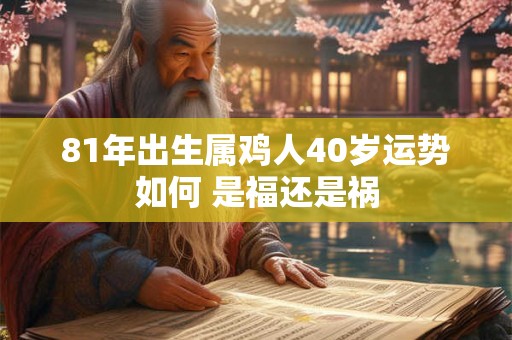 81年出生属鸡人40岁运势如何 是福还是祸