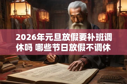 2026年元旦放假要补班调休吗 哪些节日放假不调休
