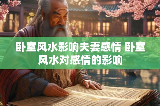卧室风水影响夫妻感情 卧室风水对感情的影响