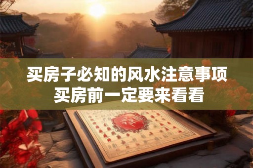 买房子必知的风水注意事项 买房前一定要来看看