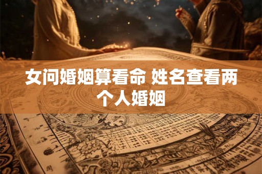 女问婚姻算看命 姓名查看两个人婚姻