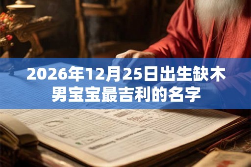 2026年12月25日出生缺木男宝宝最吉利的名字 2026年12月25日出生缺木男宝宝最吉利的名字