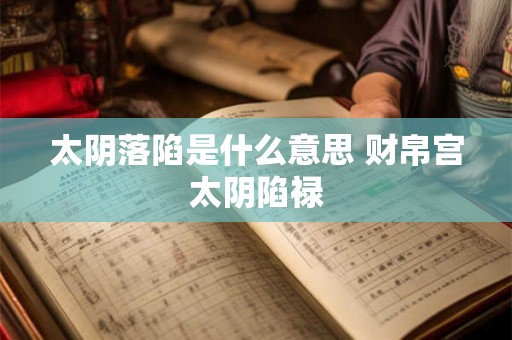 太阴落陷是什么意思 财帛宫太阴陷禄