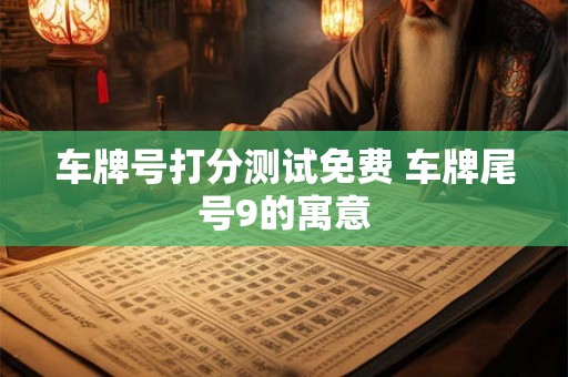 车牌号打分测试免费 车牌尾号9的寓意