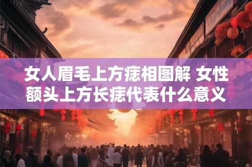 女人眉毛上方痣相图解 女性额头上方长痣代表什么意义附相关图解