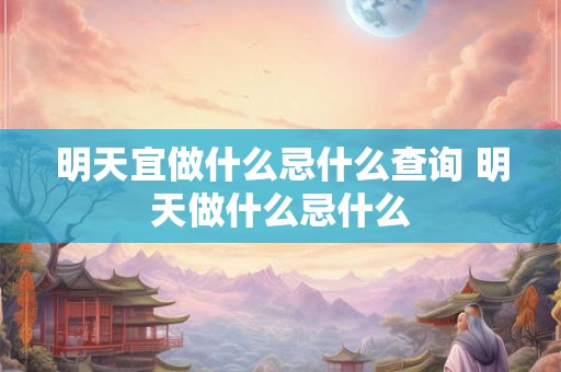 明天宜做什么忌什么查询 明天做什么忌什么