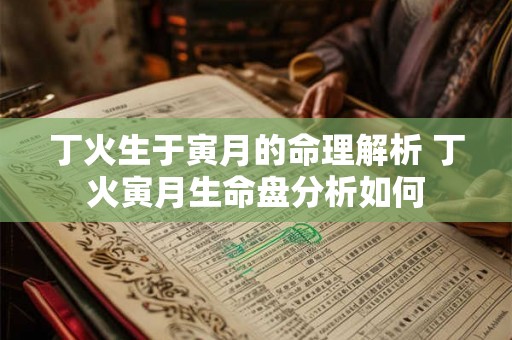 丁火生于寅月的命理解析 丁火寅月生命盘分析如何