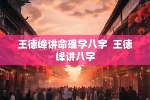 王德峰讲命理学八字 王德峰讲八字 王德峰讲命理学八字 王德峰讲八字