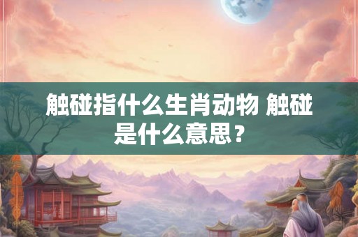 触碰指什么生肖动物 触碰是什么意思？