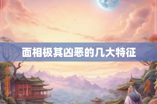 面相极其凶恶的几大特征 面相极其凶恶的几大特征