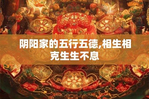 阴阳家的五行五德,相生相克生生不息