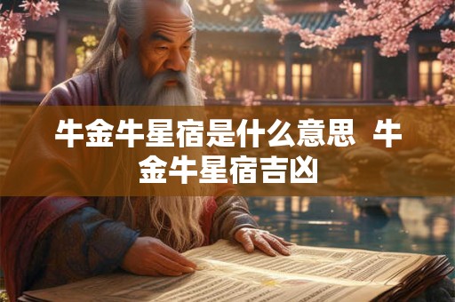 牛金牛星宿是什么意思 牛金牛星宿吉凶 牛金牛星宿是什么意思 牛金牛星宿吉凶