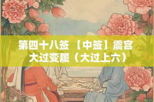 第四十八签 【中签】震宫 大过变履（大过上六）