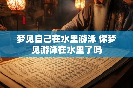 梦见自己在水里游泳 你梦见游泳在水里了吗 梦见自己在水里游泳 你梦见游泳在水里了吗