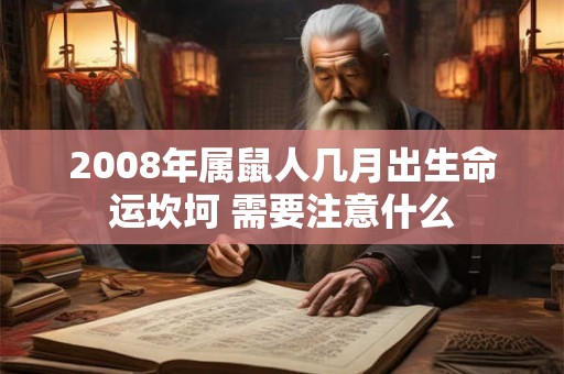 2008年属鼠人几月出生命运坎坷 需要注意什么 2008年属鼠人几月出生命运坎坷 需要注意什么