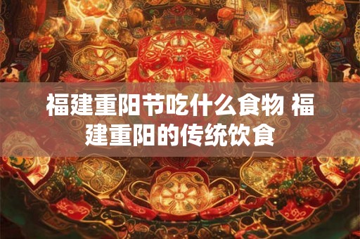 福建重阳节吃什么食物 福建重阳的传统饮食