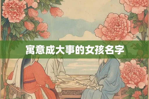 寓意成大事的女孩名字