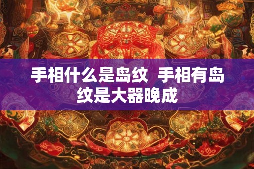 手相什么是岛纹 手相有岛纹是大器晚成 手相什么是岛纹 手相有岛纹是大器晚成