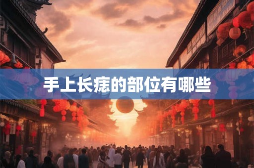 手上长痣的部位有哪些