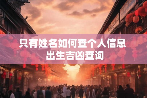 只有姓名如何查个人信息  出生吉凶查询