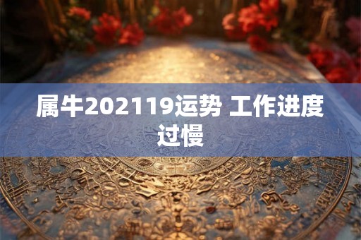 属牛202119运势 工作进度过慢