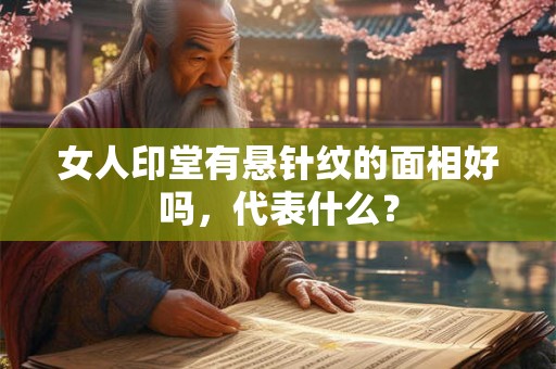 女人印堂有悬针纹的面相好吗,代表什么? 女人印堂有悬针纹的面相好吗,代表什么?