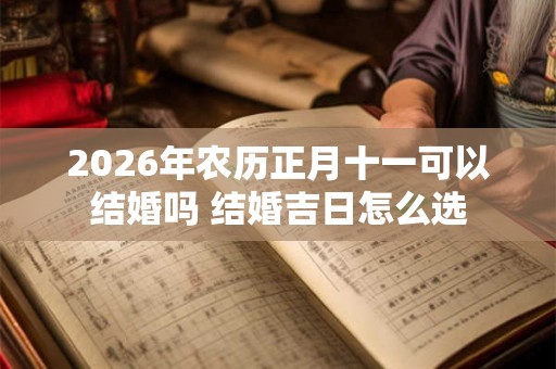 2026年农历正月十一可以结婚吗 结婚吉日怎么选