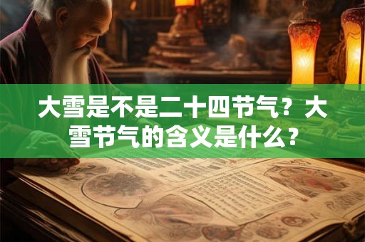 大雪是不是二十四节气?大雪节气的含义是什么? 大雪是不是二十四节气?大雪节气的含义是什么?