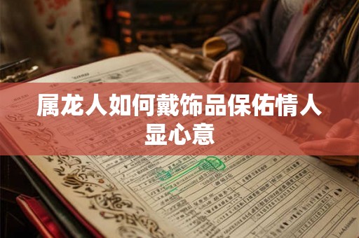 属龙人如何戴饰品保佑情人显心意