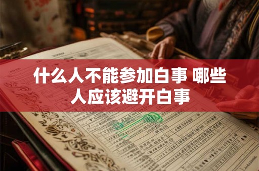 什么人不能参加白事 哪些人应该避开白事