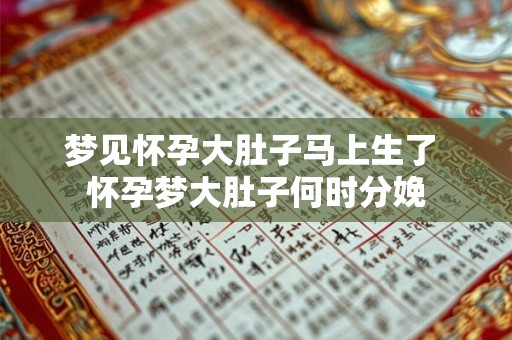 梦见怀孕大肚子马上生了 怀孕梦大肚子何时分娩