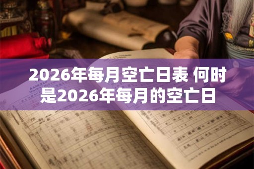 2026年每月空亡日表 何时是2026年每月的空亡日