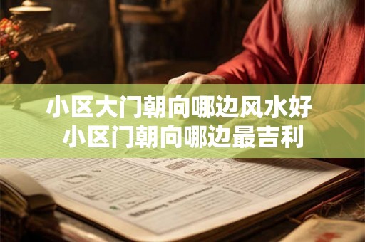 小区大门朝向哪边风水好 小区门朝向哪边最吉利