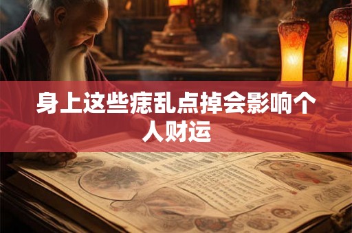 身上这些痣乱点掉会影响个人财运