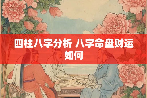 四柱八字分析 八字命盘财运如何