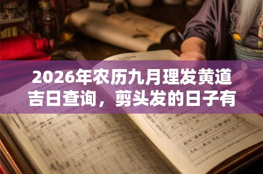 2026年农历九月理发黄道吉日查询，剪头发的日子有什么讲究？