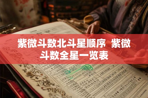 紫微斗数北斗星顺序 紫微斗数全星一览表 紫微斗数北斗星顺序 紫微斗数全星一览表