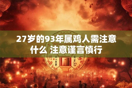 27岁的93年属鸡人需注意什么 注意谨言慎行 27岁的93年属鸡人需注意什么 注意谨言慎行