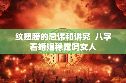 纹翅膀的忌讳和讲究 八字看婚姻稳定吗女人 纹翅膀的忌讳和讲究 八字看婚姻稳定吗女人