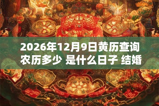 2026年12月9日黄历查询 农历多少 是什么日子 结婚吉时