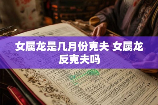 女属龙是几月份克夫 女属龙反克夫吗