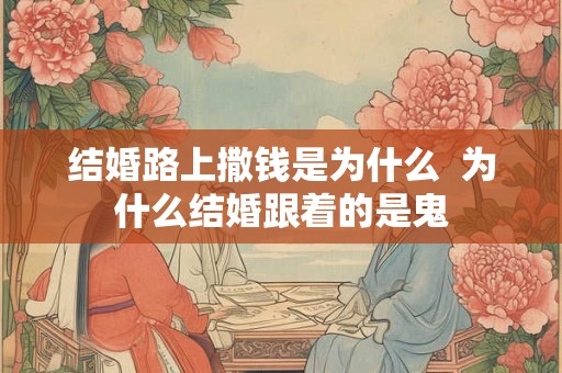 结婚路上撒钱是为什么  为什么结婚跟着的是鬼