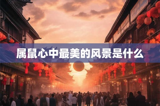 属鼠心中最美的风景是什么